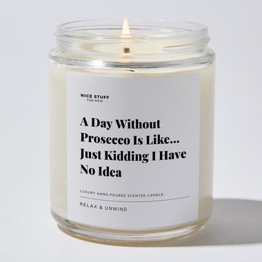 A Day Without Prosecco Is Like... Just Kidding I Have No Idea - Luxury Candle Jar 35 Hours