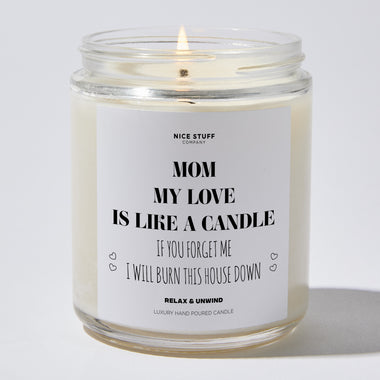 Mom, My Love Is Like A Candle, If You Forget Me I Will Burn This House Down - Mothers Day Gifts Candle