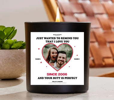 PERSONALIZED ANNIVERSARY CANDLE GIFT - JUST WANTED TO REMIND YOU
THAT I LOVE YOU AND YOUR BUTT IS PERFECT