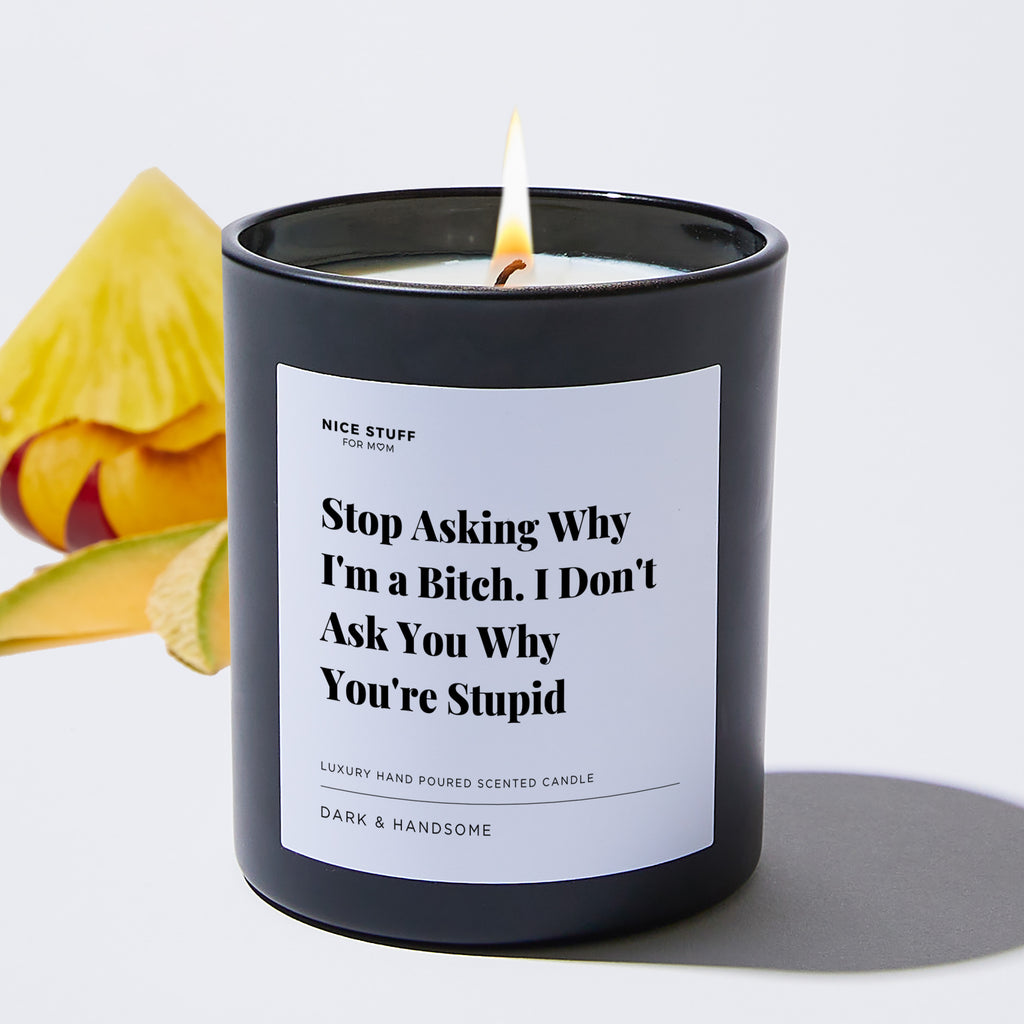 Stop Asking Why I'm a Bitch. I Don't Ask You Why You're Stupid - Large Black Luxury Candle 62 Hours