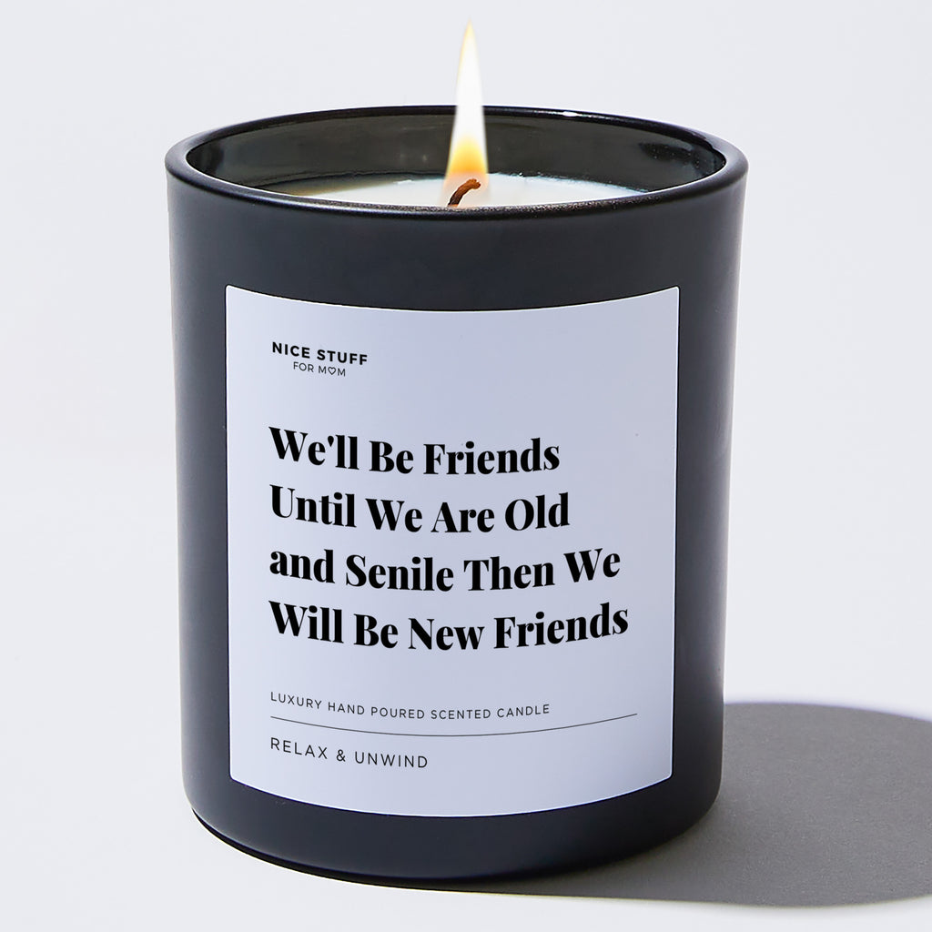 We'll Be Friends Until We Are Old and Senile Then We Will Be New Friends - Large Black Luxury Candle 62 Hours