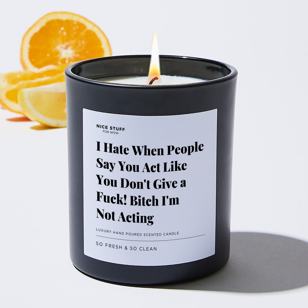 I Hate When People Say You Act Like You Don't Give a Fuck! Bitch I'm Not Acting - Large Black Luxury Candle 62 Hours
