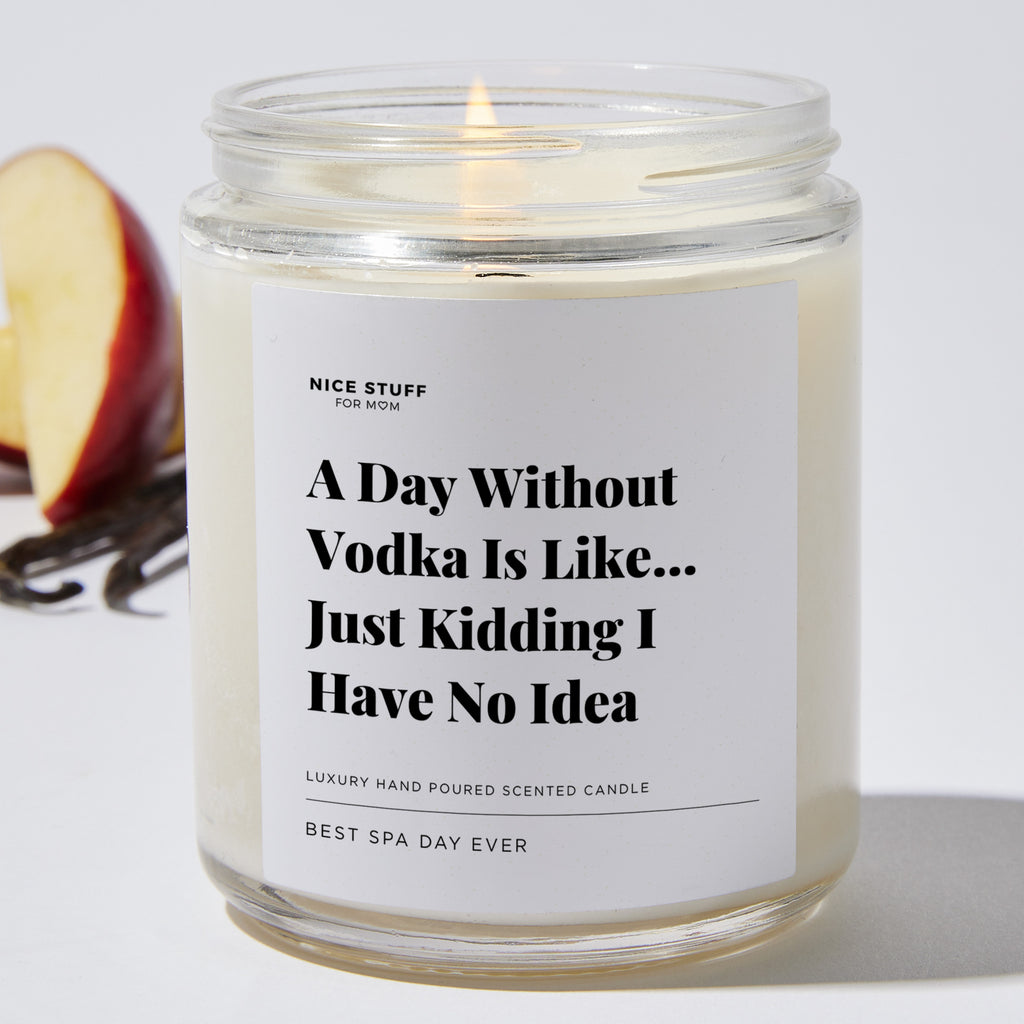 A Day Without Vodka Is Like... Just Kidding I Have No Idea - Luxury Candle Jar 35 Hours