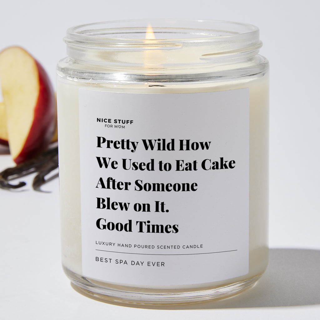 Pretty Wild How We Used to Eat Cake After Someone Blew on It.. Good Times - Luxury Candle Jar 35 Hours