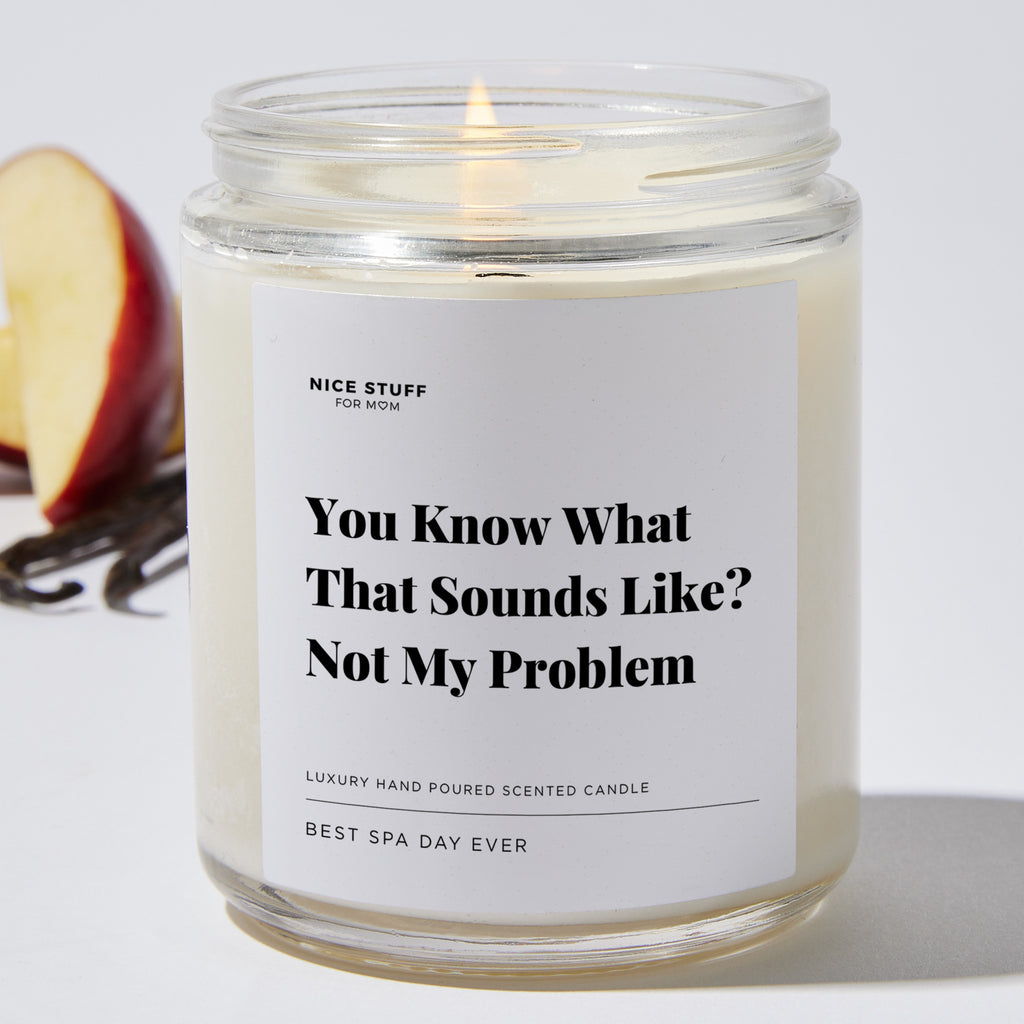 You Know What That Sounds Like? Not My Problem - Luxury Candle Jar 35 Hours