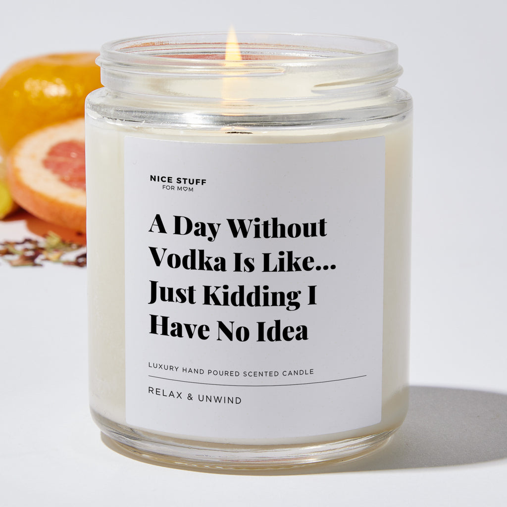 A Day Without Vodka Is Like... Just Kidding I Have No Idea - Luxury Candle Jar 35 Hours