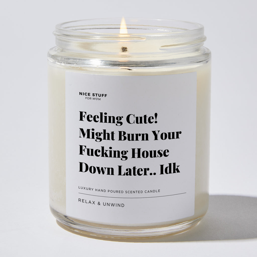 Feeling Cute! Might Burn Your Fucking House Down Later.. Idk - Luxury Candle Jar 35 Hours