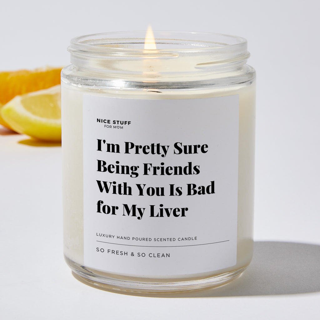 I'm Pretty Sure Being Friends with You is Bad for my Liver - Luxury Candle Jar 35 Hours