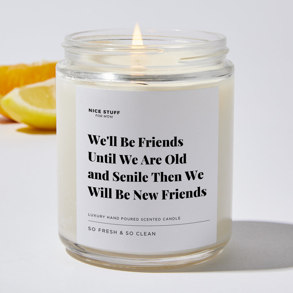 We'll Be Friends Until We Are Old and Senile Then We Will Be New Friends - Luxury Candle Jar 35 Hours