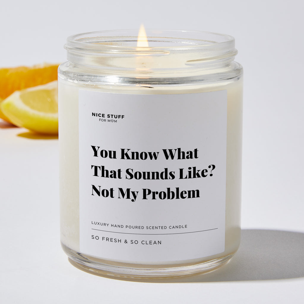 You Know What That Sounds Like? Not My Problem - Luxury Candle Jar 35 Hours