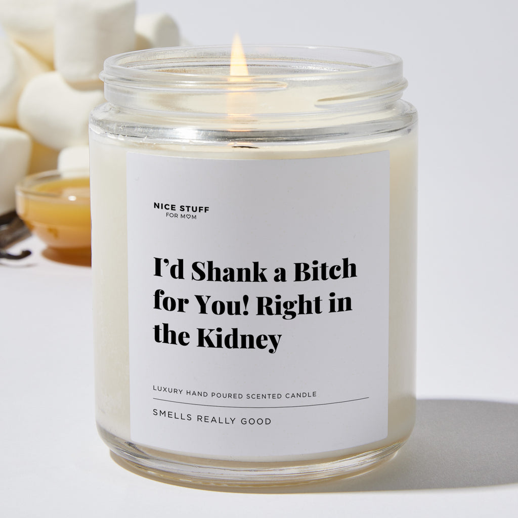 I’d Shank a Bitch for you! Right in the Kidney - Luxury Candle Jar 35 Hours