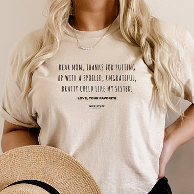 Dear Mom, Thanks for Putting up with a Spoiled, Ungrateful, Bratty Child like my Sister. Love, your Favorite - Mom T-Shirt for Women