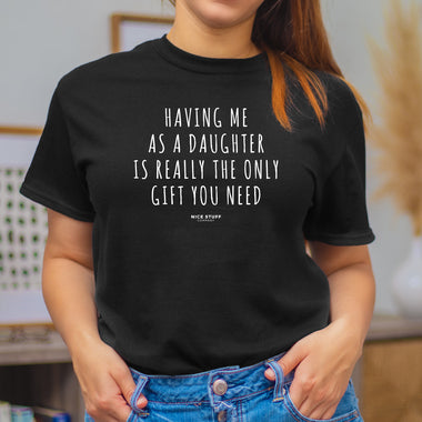 Having Me as a Daughter is Really The Only Gift You Need - Mom T-Shirt for Women