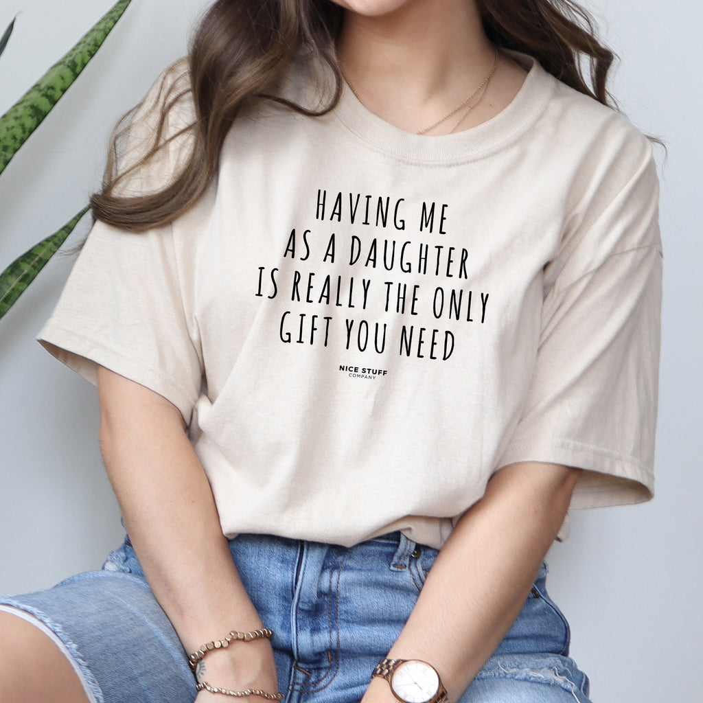 Having Me as a Daughter is Really The Only Gift You Need - Mom T-Shirt –  Nice Stuff For Mom