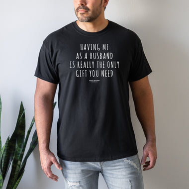 Having Me As A Husband Is Really the Only Gift You Need - Unisex T-Shirt
