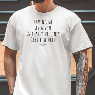 Having Me as a Son is Really The Only Gift You Need - Unisex T-Shirt