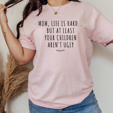 Mom, Life Is Hard... But at Least Your Children Aren't Ugly - Mom T-Shirt for Women