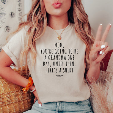 Mom, You're Going to be a Grandma One Day, Until Then, Here’s a Shirt - Mom T-Shirt for Women