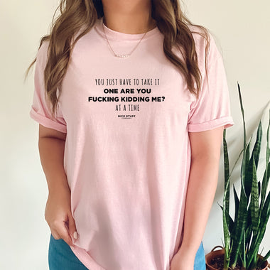 You Just Have to Take it One Are You Fucking Kidding Me? at a Time - Mom T-Shirt for Women
