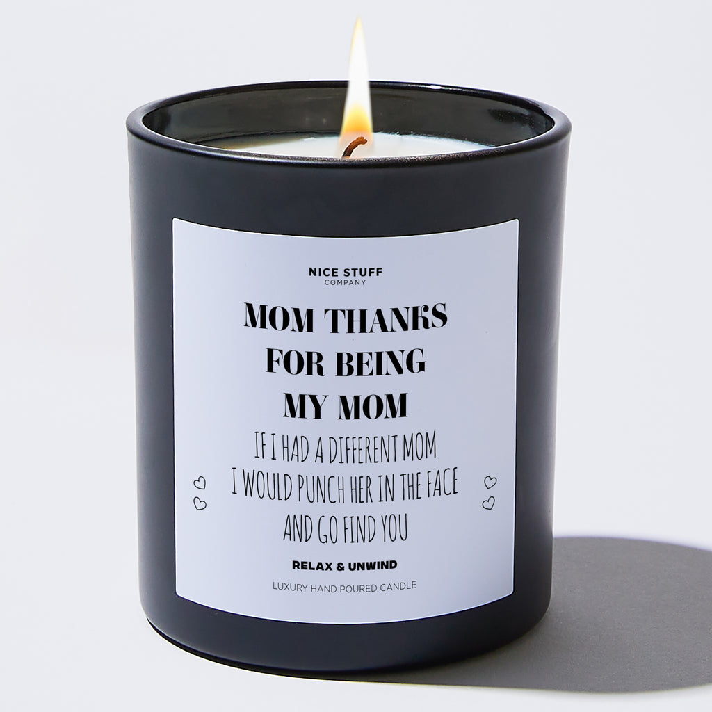 Mom, Thanks For Being My Mom If I Had A Different Mom I Would Punch Her In The Face And Go Find You - Mothers Day Gifts Candle