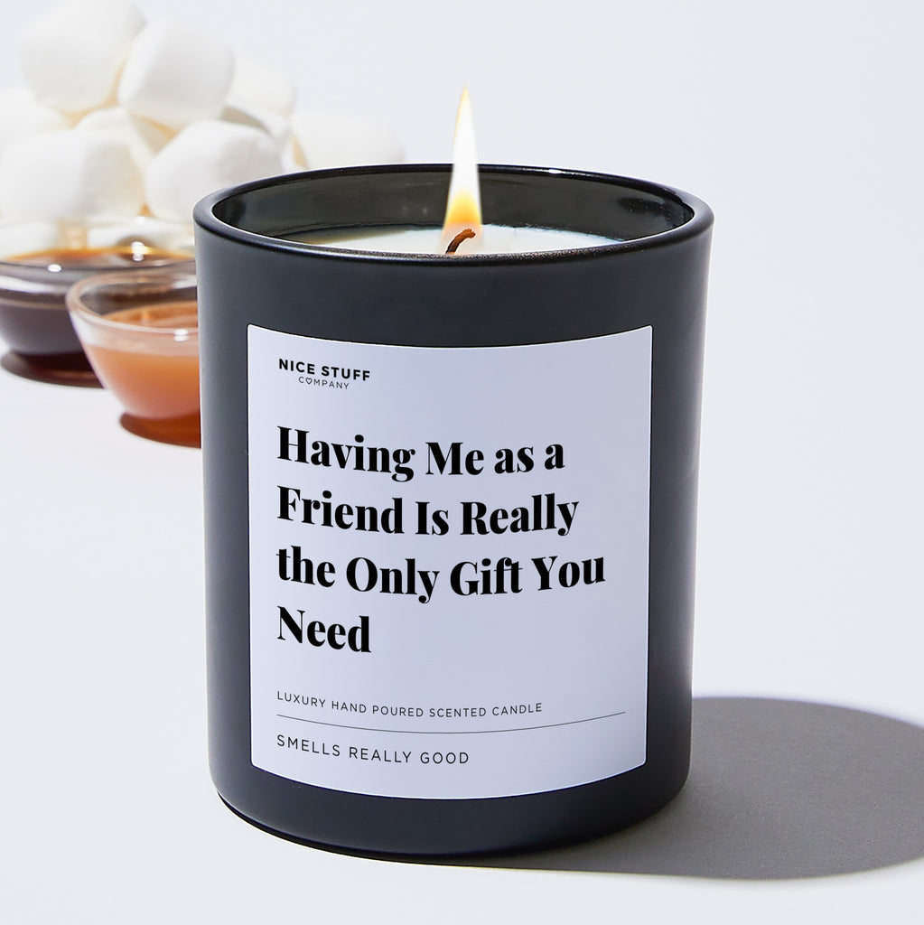 Having Me as a Friend Is Really the Only Gift You Need - Large Black Luxury Candle 62 Hours