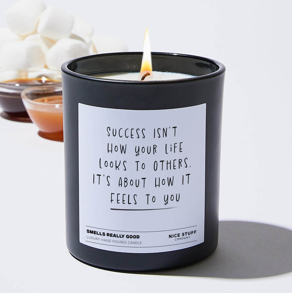Success Isn't How Your Life Looks To Others. It's About How It Feels To You - Funny Black Luxury Candle 62 Hours