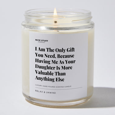 Candles - I Am The Only Gift You Need, Because Having Me As Your Daughter Is More Valuable Than Anything Else | Happy Father’s Day - Father's Day - Nice Stuff For Mom
