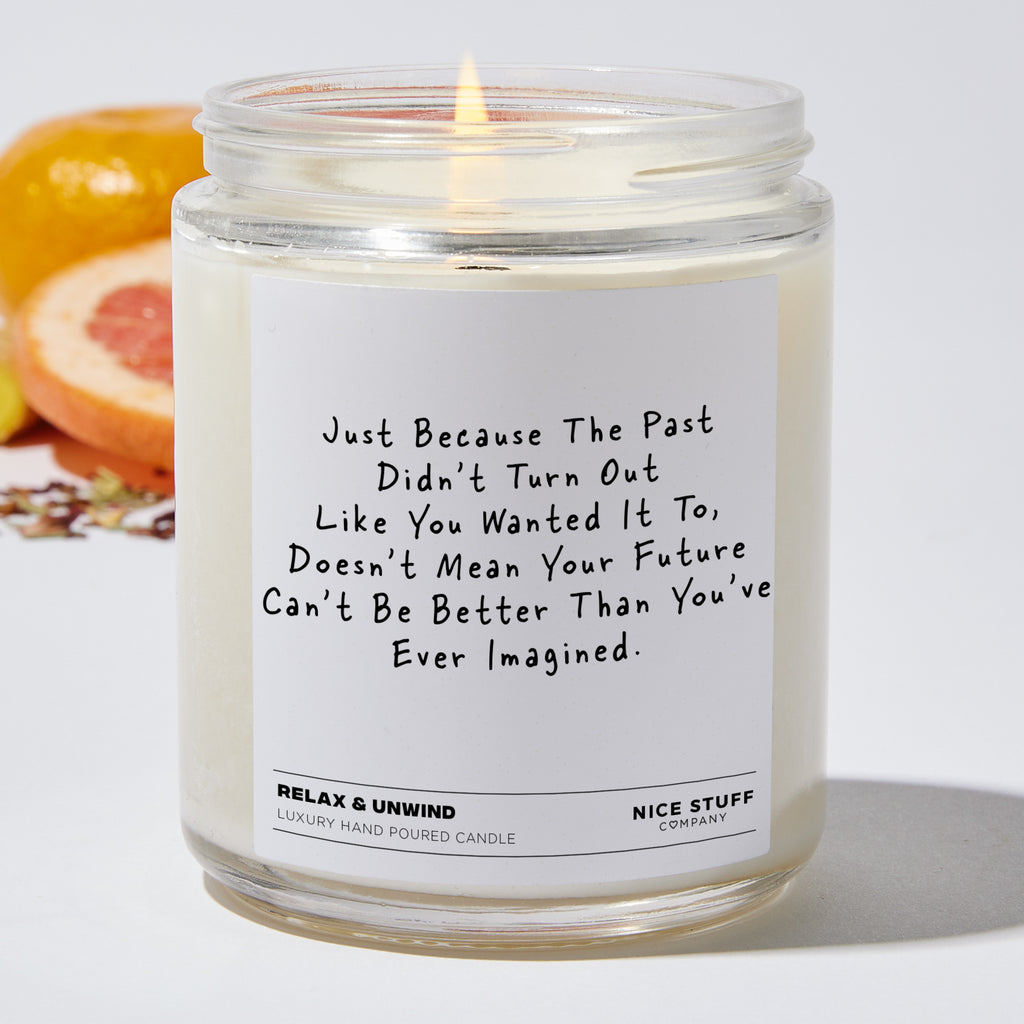 Just Because The Past Didn't Turn Out Like You Wanted It To, Doesn't Mean Your Future Can't Be Better Than You've Ever Imagined  - Funny Luxury Candle Jar 35 Hours