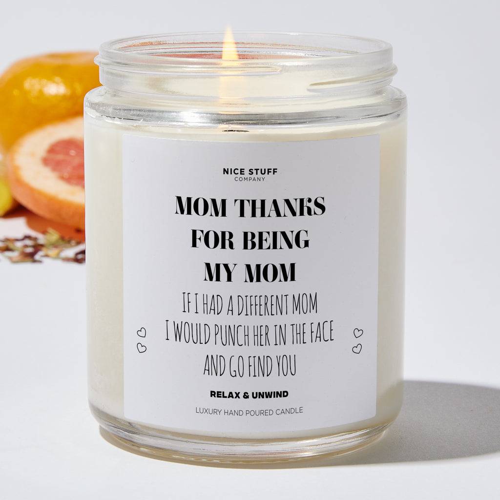 Mom, Thanks For Being My Mom If I Had A Different Mom I Would Punch Her In The Face And Go Find You - Mothers Day Gifts Candle