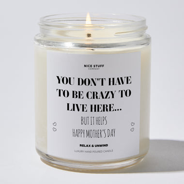 You Don't Have To Be Crazy To Live Here... But It Helps | Happy Mother's Day - Mothers Day Gifts Candle