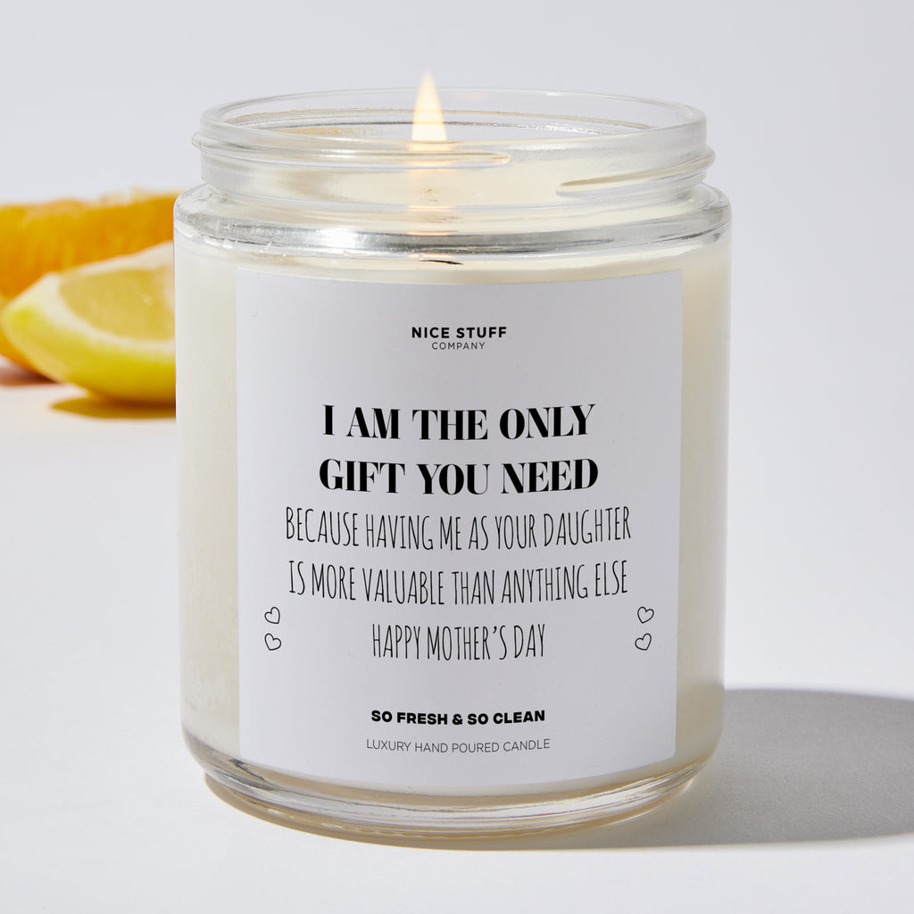I Am The Only Gift You Need, Because Having Me As Your Daughter Is More Valuable Than Anything Else | Happy Mother’s Day - Mothers Day Gifts Candle