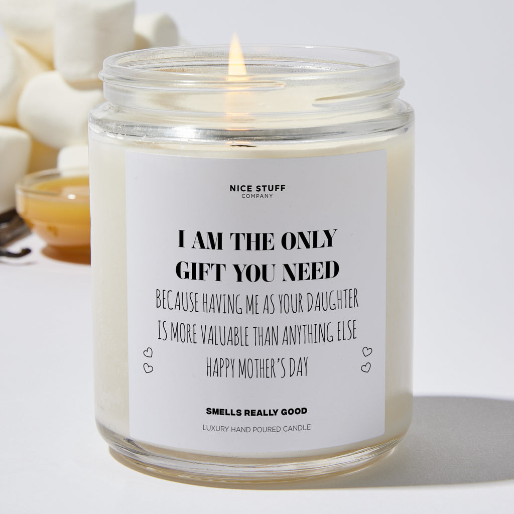 I Am The Only Gift You Need, Because Having Me As Your Daughter Is More Valuable Than Anything Else | Happy Mother’s Day - Mothers Day Gifts Candle