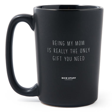 Matte Black Coffee Mugs - Being My Mom Is Really The Only Gift You Need - Mothers Day - Nice Stuff For Mom