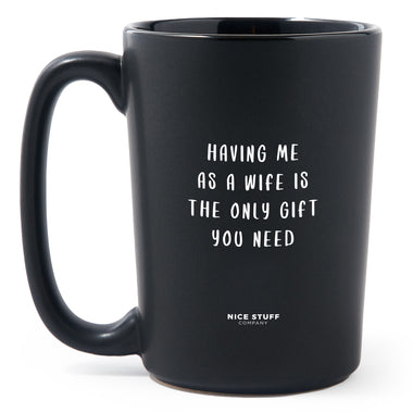 Matte Black Coffee Mugs - Having Me as a Wife is the Only Gift You Need - Valentines - Nice Stuff For Mom