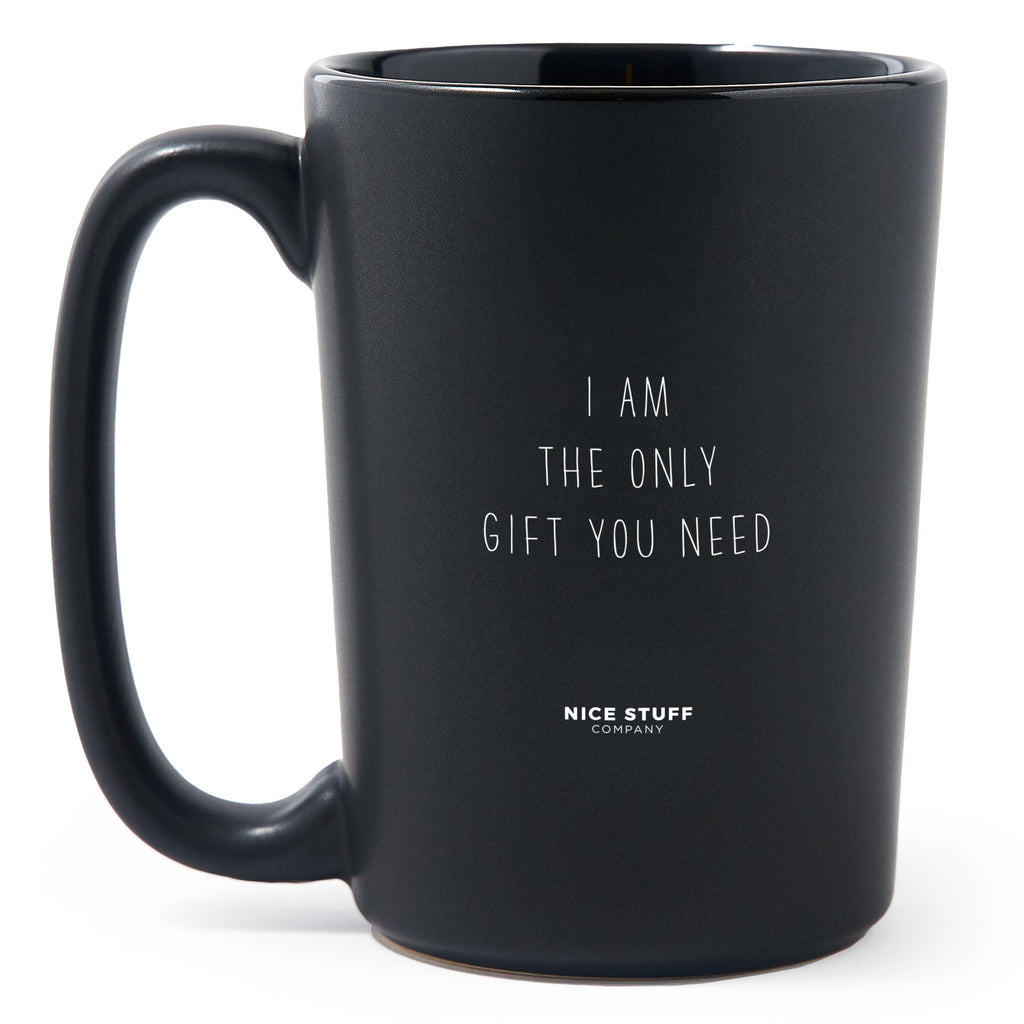 Matte Black Coffee Mugs - I Am The Only Gift You Need - Mothers Day - Nice Stuff For Mom