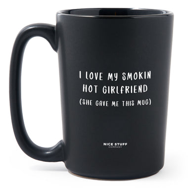 Matte Black Coffee Mugs - I Love My Smokin Hot Girlfriend (She Gave Me This Mug) - Valentines - Nice Stuff For Mom