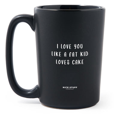 Matte Black Coffee Mugs - I Love You Like a Fat Kid Loves Cake - Valentines - Nice Stuff For Mom