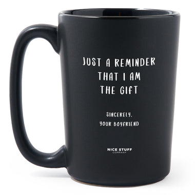Matte Black Coffee Mugs - Just a Reminder That I Am the Gift Sincerely, Your Boyfriend - Valentines - Nice Stuff For Mom