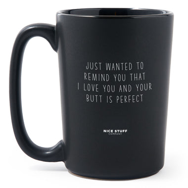 Matte Black Coffee Mugs - Just Wanted to Remind You that I Love You and Your Butt is Perfect - Anniversary - Nice Stuff For Mom