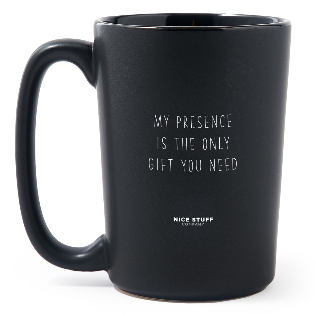 Matte Black Coffee Mugs - My Presence Is The Only Gift You Need - Mothers Day - Nice Stuff For Mom