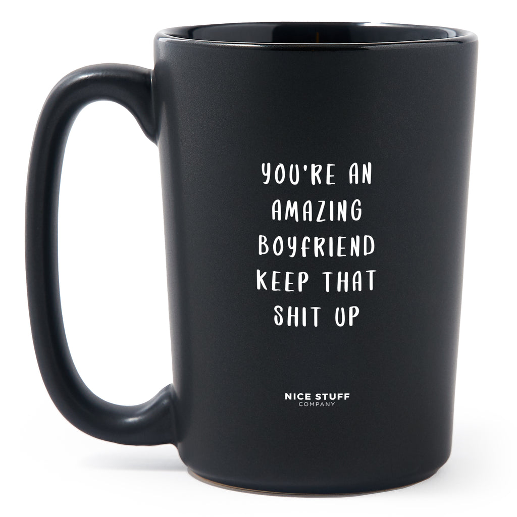 Matte Black Coffee Mugs - You're an Amazing Boyfriend Keep That Shit Up - Valentines - Nice Stuff For Mom